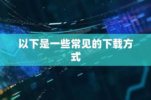 以下是一些常见的下载方式