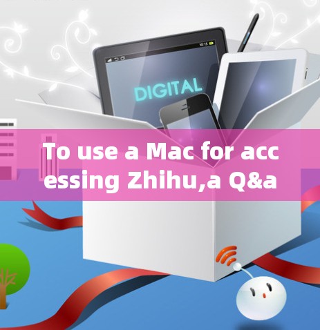 To use a Mac for accessing Zhihu,a Q&A platform,follow these organized steps and considerations: