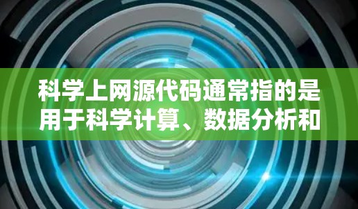 科学上网源代码通常指的是用于科学计算、数据分析和模拟的编程代码。这些代码通常基于数学算法、数值方法或物理/工程原理，用于解决科学问题。以下是一些常见的科学计算工具和资源