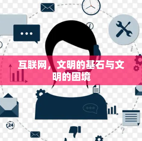 互联网，文明的基石与文明的困境