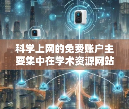 科学上网的免费账户主要集中在学术资源网站和一些大学的资源上。以下是一些常见的免费提供的科学资源