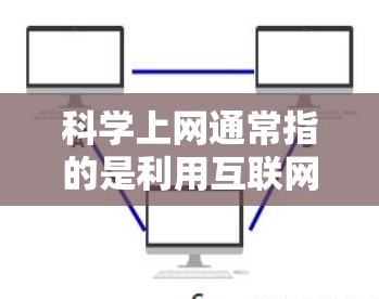 科学上网通常指的是利用互联网进行科学研究、学习或交流的活动。科学上网可以包括多个方面，如在线课程、学术资源、研究平台、视频教程、学术社区等。以下是一些关于科学上网的主题和内容
