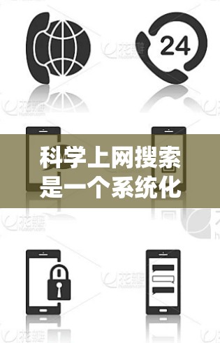 科学上网搜索是一个系统化的流程，旨在帮助用户高效地获取科学相关的信息。以下是一个清晰的步骤指南，帮助您系统地进行科学上网搜索