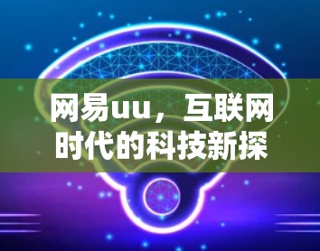 网易uu，互联网时代的科技新探索