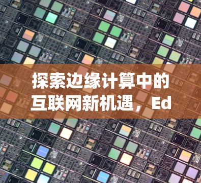 探索边缘计算中的互联网新机遇，Edge科学上网插件的创新与应用