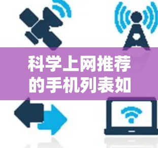 科学上网推荐的手机列表如下，涵盖了各个品牌的手机型号、详细信息以及它们支持的功能和推荐理由
