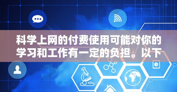 科学上网的付费使用可能对你的学习和工作有一定的负担。以下是一个有条理的总结，帮助你评估和选择适合自己的解决方案
