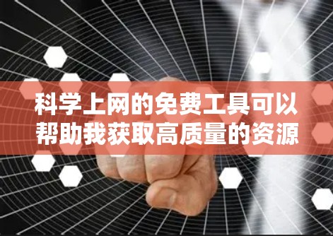 科学上网的免费工具可以帮助我获取高质量的资源，特别是在需要特定主题或资料时。以下是几个有用的选择