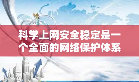 科学上网安全稳定是一个全面的网络保护体系，涵盖防火墙、VPN、数据保护、安全软件等多个方面。以下是一个结构化的指南，帮助您实现科学上网安全