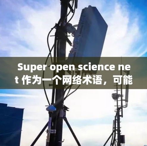 Super open science net 作为一个网络术语，可能指的是一种科技相关的网络平台或组织，旨在提供开放、高质量的科学内容。以下是对该术语的详细解析