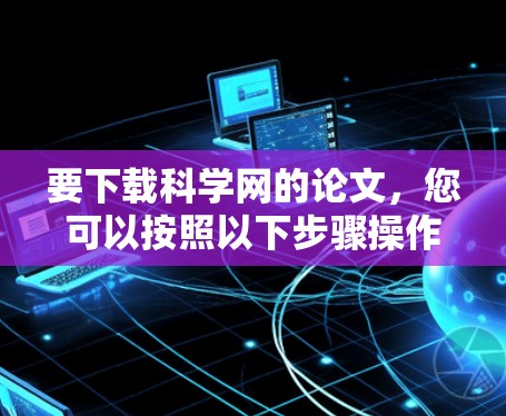 要下载科学网的论文，您可以按照以下步骤操作