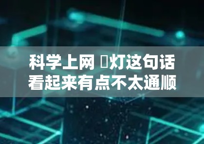 科学上网 藍灯这句话看起来有点不太通顺，可能是想表达科学上网与菱灯之间的关系。以下是一些可能的解释和扩展