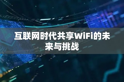 互联网时代共享WiFi的未来与挑战