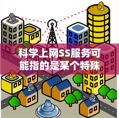科学上网SS服务可能指的是某个特殊的服务，可能涉及到科学计算、数据分析或获取科学资料。以下是对这个服务的详细介绍