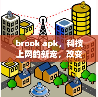 brook apk，科技上网的新宠，改变用户的生活方式