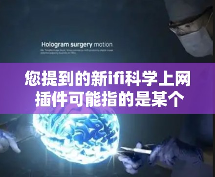 您提到的新ifi科学上网 插件可能指的是某个特定插件库或工具，但没有提供详细信息的情况下，我无法直接提供具体的内容。如果这是一个插件库，可能与科学计算、数据分析、或者特定软件包的集成有关