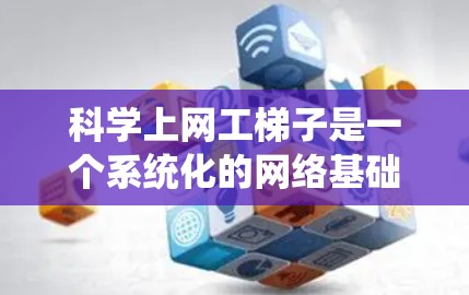 科学上网工梯子是一个系统化的网络基础设施，用于科学计算和数据分析。以下是对科学上网工梯子的详细分解
