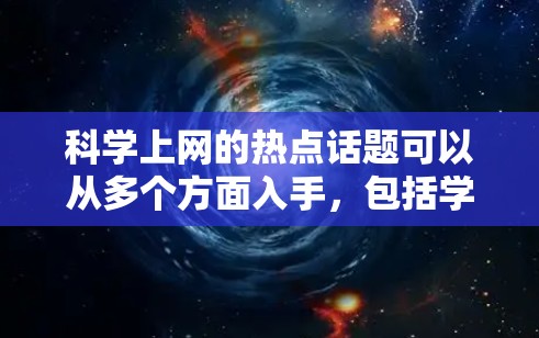 科学上网的热点话题可以从多个方面入手，包括学术研究、学习方法、工具应用等方面。以下是一些常见的热点话题