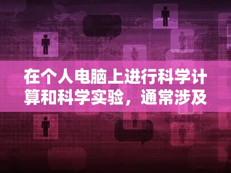 在个人电脑上进行科学计算和科学实验，通常涉及使用特定的软件和工具。以下是一些可能的解决方案和步骤