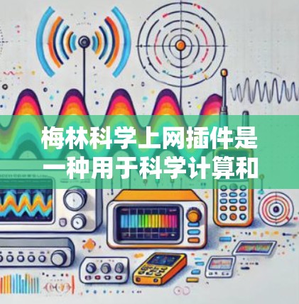 梅林科学上网插件是一种用于科学计算和数据分析的工具，通常用于在线学习、研究或实验的科学计算。以下是一些可能的使用场景和功能