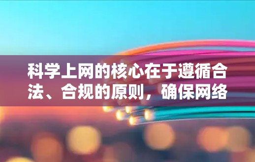 科学上网的核心在于遵循合法、合规的原则，确保网络环境的安全与隐私。以下是一步步的建议