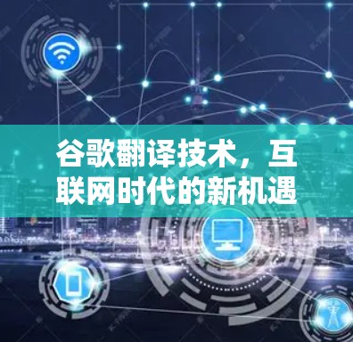 谷歌翻译技术，互联网时代的新机遇与挑战
