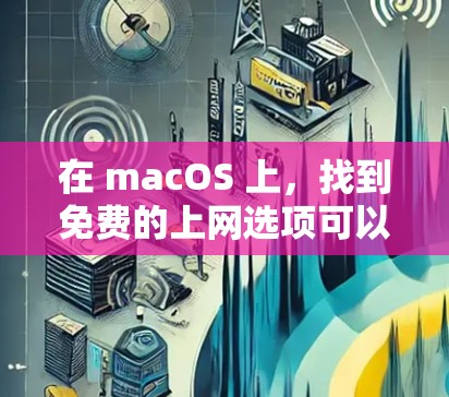 在 macOS 上，找到免费的上网选项可以有多种选择，以下是一些常见的免费网站和资源