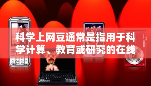 科学上网豆通常是指用于科学计算、教育或研究的在线资源或工具。以下是一些推荐的免费科学上网豆，可以帮助您进行各种科学计算和学习