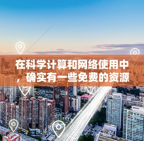 在科学计算和网络使用中,确实有一些免费的资源和服务可以使用,但需要根据具体情况来选择。以下是一些可能的免费科学上网IP或资源的建议 在科学计算和网络使用中,确实有一些免费的资源和服务可以使用,但需要根据具体情况来选择。以下是一些可能的免费科学上网IP或资源的建议