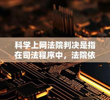 科学上网法院判决是指在司法程序中，法院依据相关法律条款，对互联网搜索行为作出的判决。这类判决通常涉及到网络搜索行为的合法性、隐私保护、网络安全等方面。以下是一些可能涉及的法律判决和相关法律条文