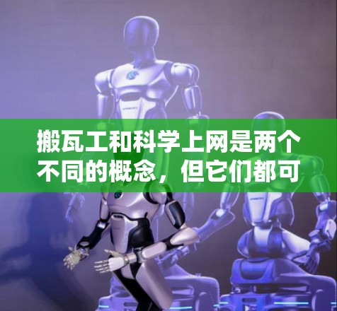 搬瓦工和科学上网是两个不同的概念，但它们都可能出现在同一个领域内，具体含义可能有所不同。以下是对这两个概念的详细解释