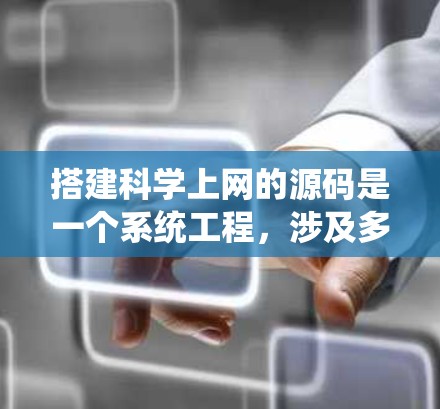 搭建科学上网的源码是一个系统工程，涉及多个领域的知识和技能。以下是一个分步骤的指南，帮助您逐步实现科学计算的高级功能
