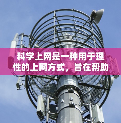 科学上网是一种用于理性的上网方式，旨在帮助用户在获取信息的同时进行深入的思考和讨论。以下是对科学上网的详细分析和建议