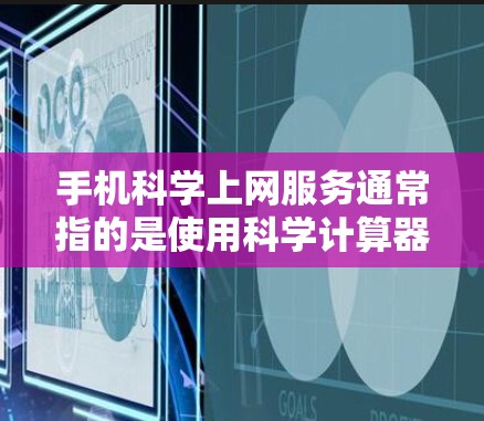 手机科学上网服务通常指的是使用科学计算器或科学计算功能的手机应用。科学计算器能够进行复杂的数学运算，包括三角函数、对数、指数、平方根等。以下是关于科学计算器的操作步骤