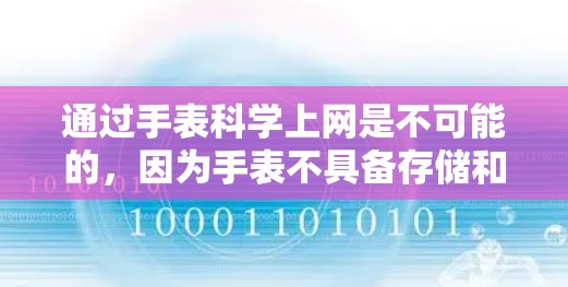 通过手表科学上网是不可能的，因为手表不具备存储和连接网络的能力。以下是详细的解释
