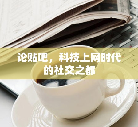 论贴吧，科技上网时代的社交之都