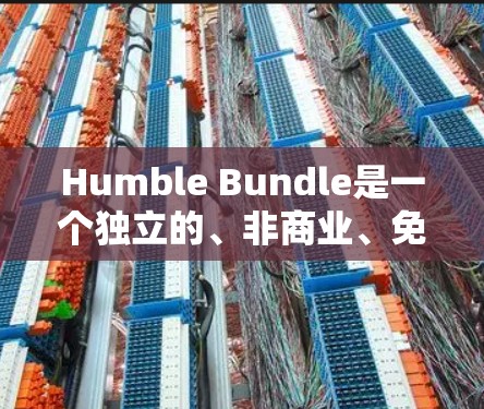 Humble Bundle是一个独立的、非商业、免费提供的工具和资源平台，旨在帮助用户提升技能、学习新知识和解决问题。它包含多种学习材料、工具、教程和社区资源，适用于各种学习阶段和需求