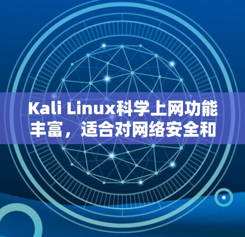 Kali Linux科学上网功能丰富，适合对网络安全和网络访问有需求的用户。以下是逐步的步骤指南，帮助您使用Kali Linux科学上网