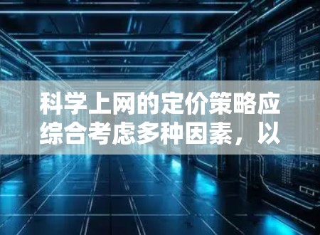 科学上网的定价策略应综合考虑多种因素，以确保价格合理且提供足够的功能以满足用户需求。以下是一个综合考虑的因素分析