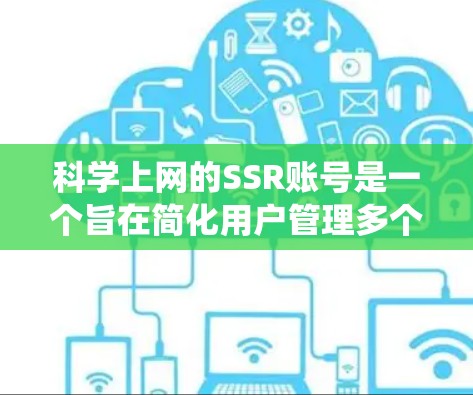 科学上网的SSR账号是一个旨在简化用户管理多个网站登录权限的系统，提供了一个高效的登录解决方案。以下是对科学上网SSR账号的详细介绍
