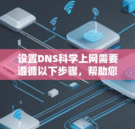 设置DNS科学上网需要遵循以下步骤，帮助您成功实现网络访问