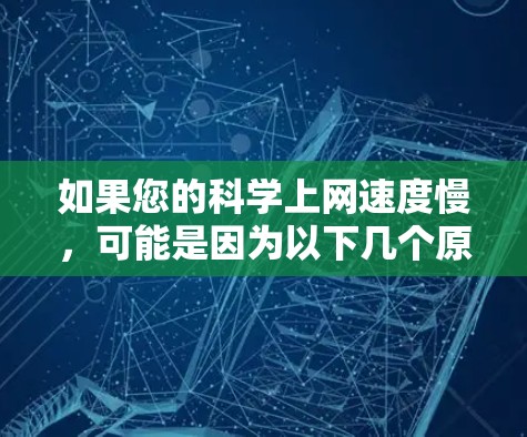 如果您的科学上网速度慢，可能是因为以下几个原因