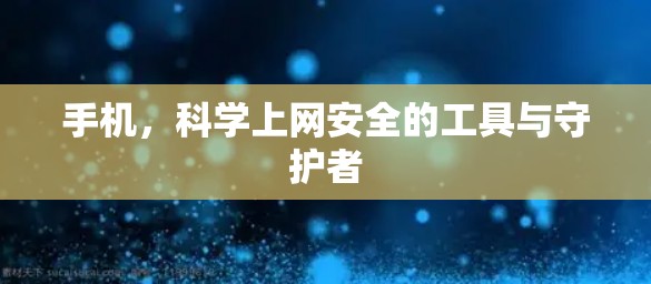 手机，科学上网安全的工具与守护者