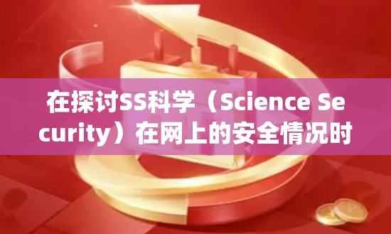 在探讨SS科学（Science Security）在网上的安全情况时，我们可以从以下几个方面进行分析