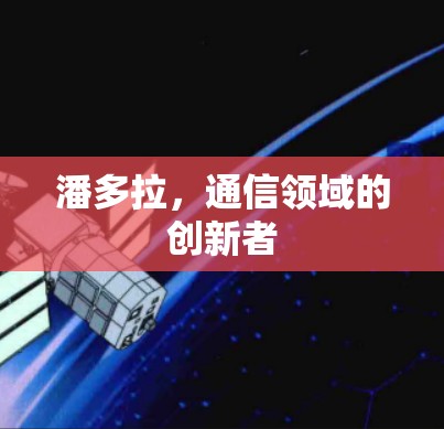 潘多拉，通信领域的创新者