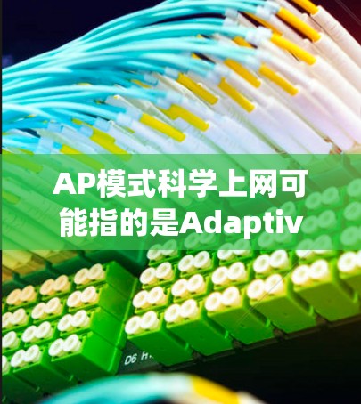 AP模式科学上网可能指的是Adaptive Pulsed Optics（AP）模式在科学领域的应用，特别是在通信技术中的研究和应用。以下是关于AP模式科学上网的一些详细信息