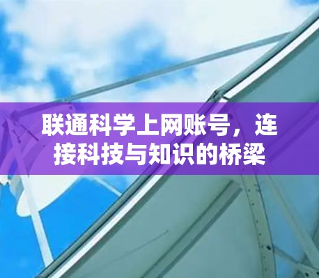联通科学上网账号，连接科技与知识的桥梁
