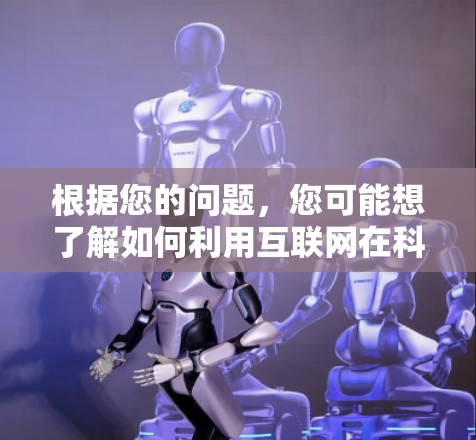 根据您的问题，您可能想了解如何利用互联网在科学领域中应用。以下是一些可能的解答