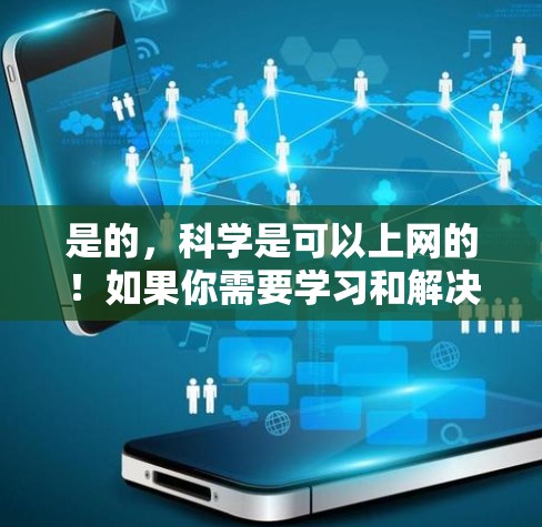 是的,科学是可以上网的!如果你需要学习和解决问题时,科学上网可以是一个非常有用的工具。以下是一些常见问题和建议 是的,科学是可以上网的!如果你需要学习和解决问题时,科学上网可以是一个非常有用的工具。以下是一些常见问题和建议