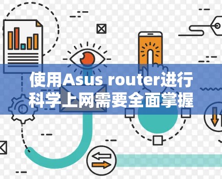 使用Asus router进行科学上网需要全面掌握网络配置，以下是具体的步骤和建议